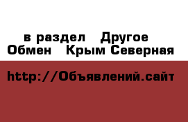  в раздел : Другое » Обмен . Крым,Северная